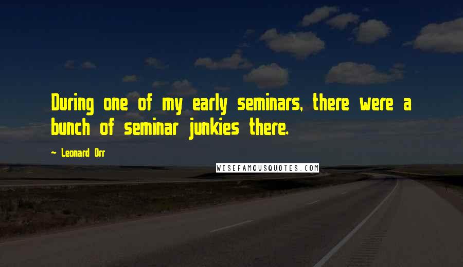 Leonard Orr Quotes: During one of my early seminars, there were a bunch of seminar junkies there.