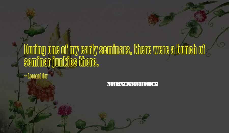Leonard Orr Quotes: During one of my early seminars, there were a bunch of seminar junkies there.