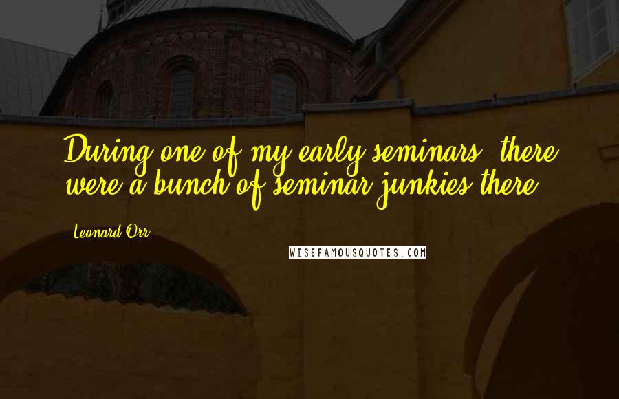 Leonard Orr Quotes: During one of my early seminars, there were a bunch of seminar junkies there.