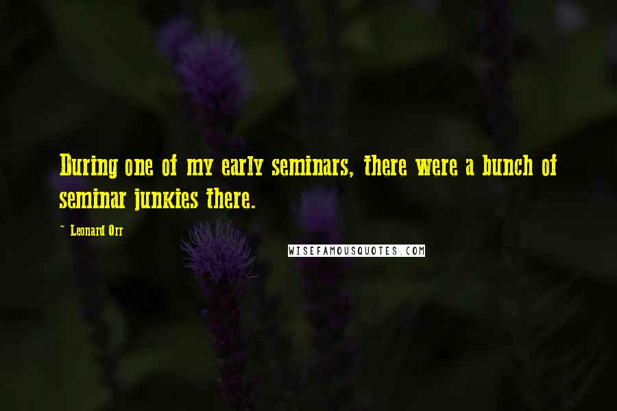 Leonard Orr Quotes: During one of my early seminars, there were a bunch of seminar junkies there.