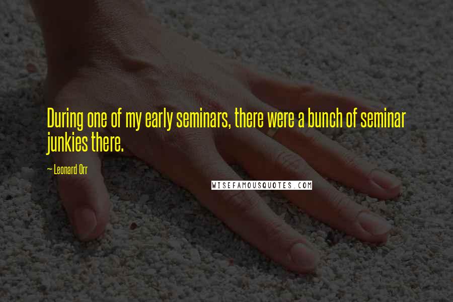 Leonard Orr Quotes: During one of my early seminars, there were a bunch of seminar junkies there.