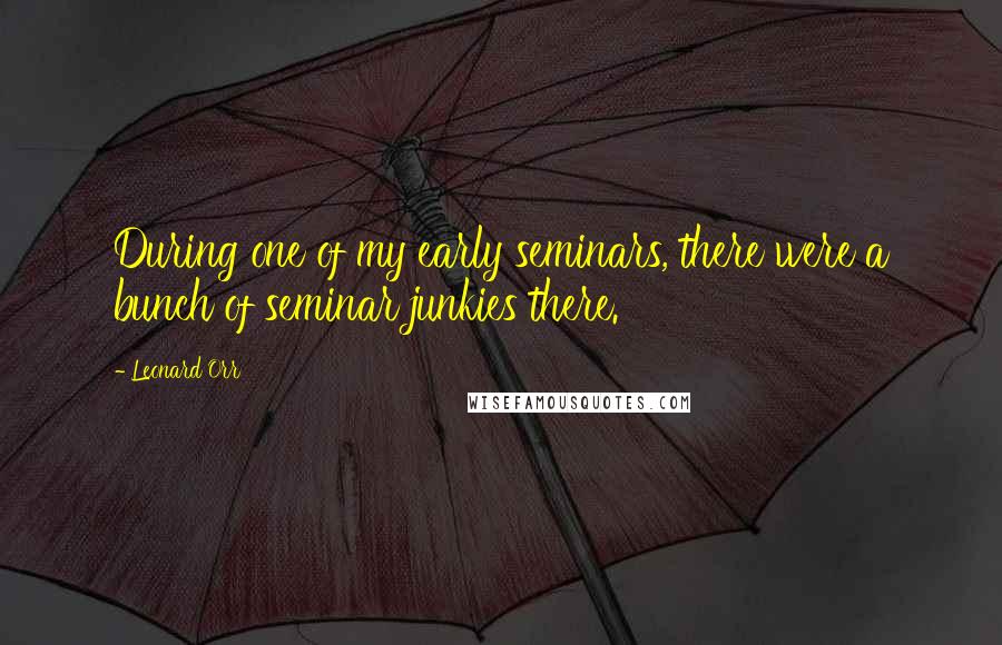 Leonard Orr Quotes: During one of my early seminars, there were a bunch of seminar junkies there.