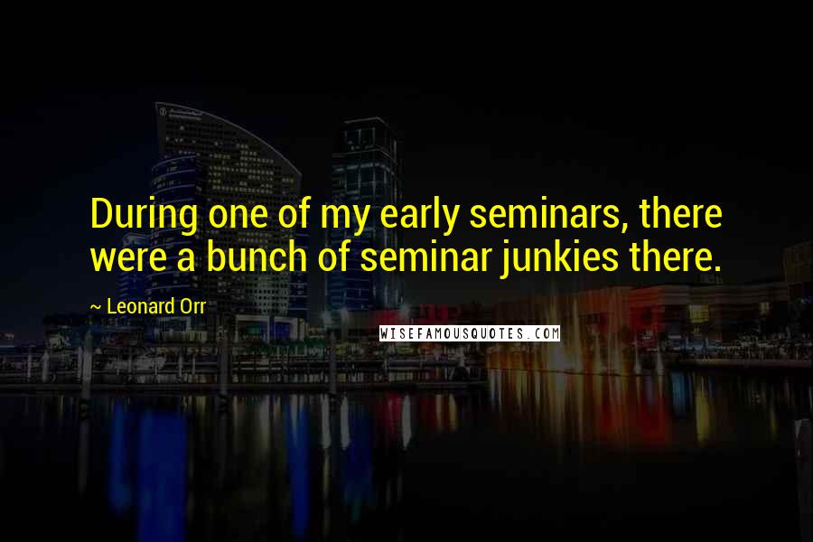 Leonard Orr Quotes: During one of my early seminars, there were a bunch of seminar junkies there.