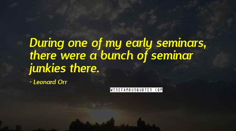 Leonard Orr Quotes: During one of my early seminars, there were a bunch of seminar junkies there.