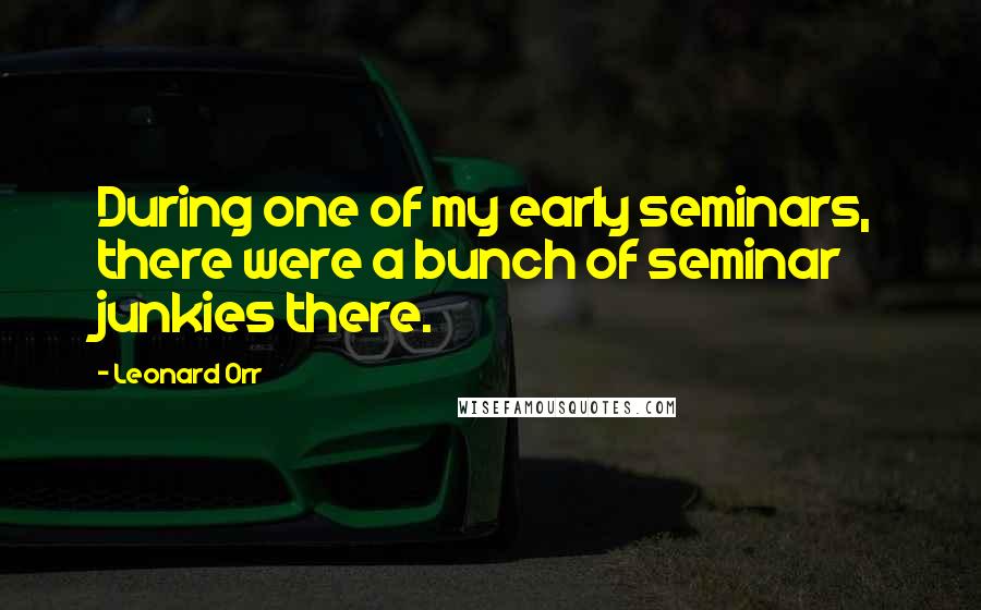 Leonard Orr Quotes: During one of my early seminars, there were a bunch of seminar junkies there.