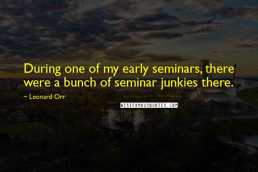 Leonard Orr Quotes: During one of my early seminars, there were a bunch of seminar junkies there.