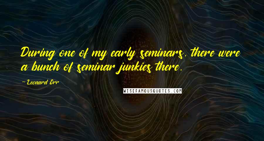 Leonard Orr Quotes: During one of my early seminars, there were a bunch of seminar junkies there.