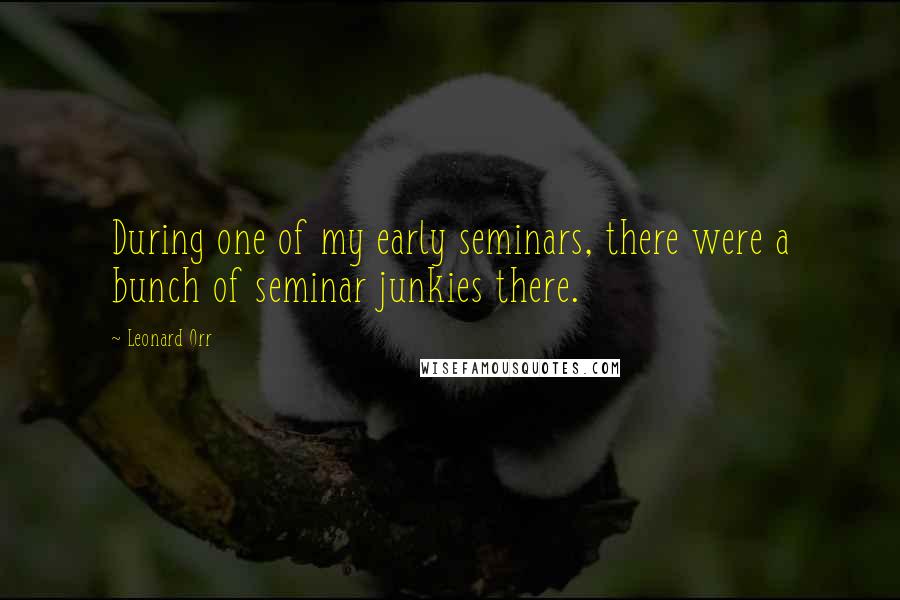 Leonard Orr Quotes: During one of my early seminars, there were a bunch of seminar junkies there.