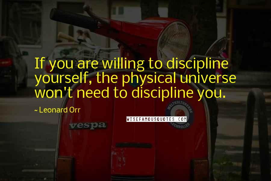Leonard Orr Quotes: If you are willing to discipline yourself, the physical universe won't need to discipline you.