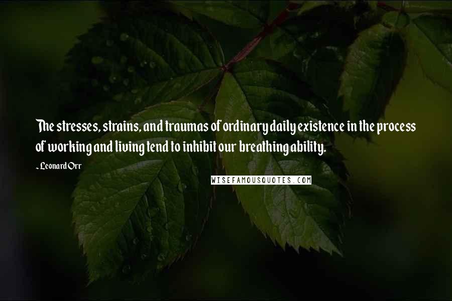 Leonard Orr Quotes: The stresses, strains, and traumas of ordinary daily existence in the process of working and living tend to inhibit our breathing ability.