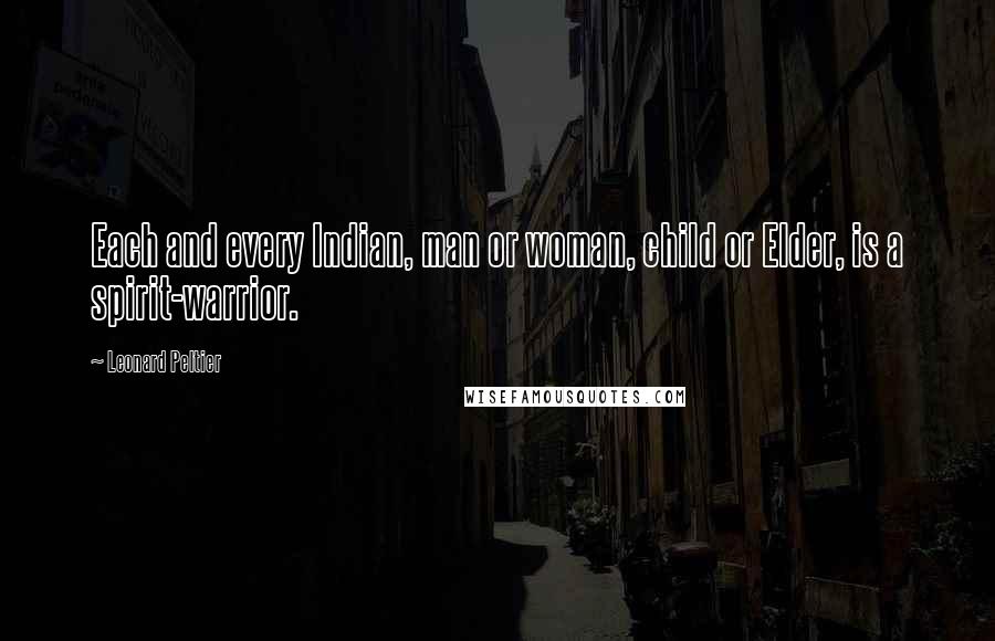 Leonard Peltier Quotes: Each and every Indian, man or woman, child or Elder, is a spirit-warrior.