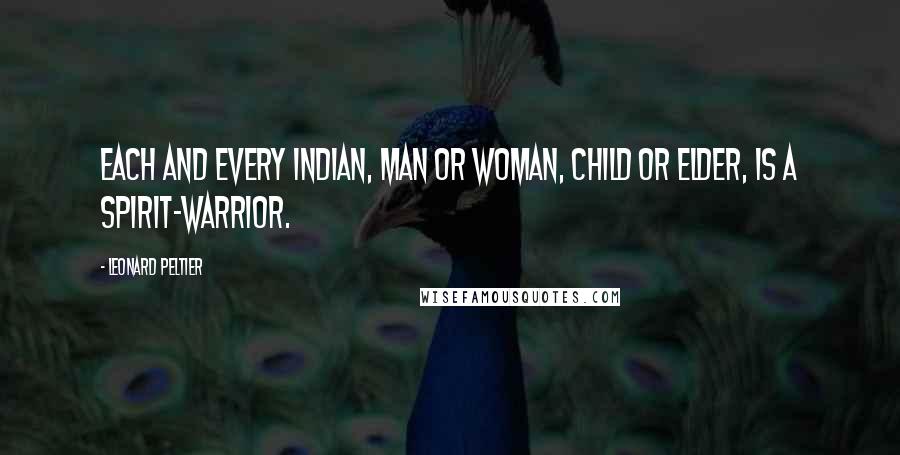 Leonard Peltier Quotes: Each and every Indian, man or woman, child or Elder, is a spirit-warrior.