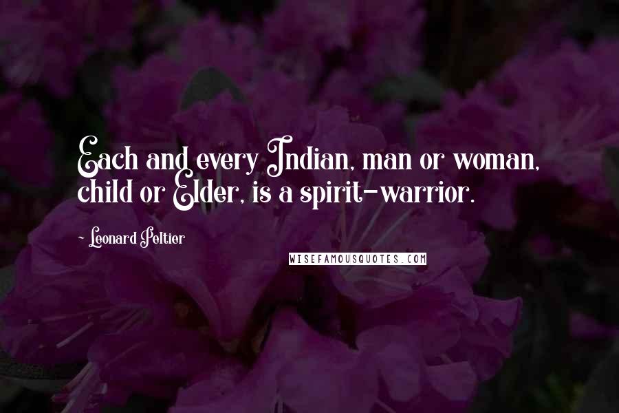 Leonard Peltier Quotes: Each and every Indian, man or woman, child or Elder, is a spirit-warrior.