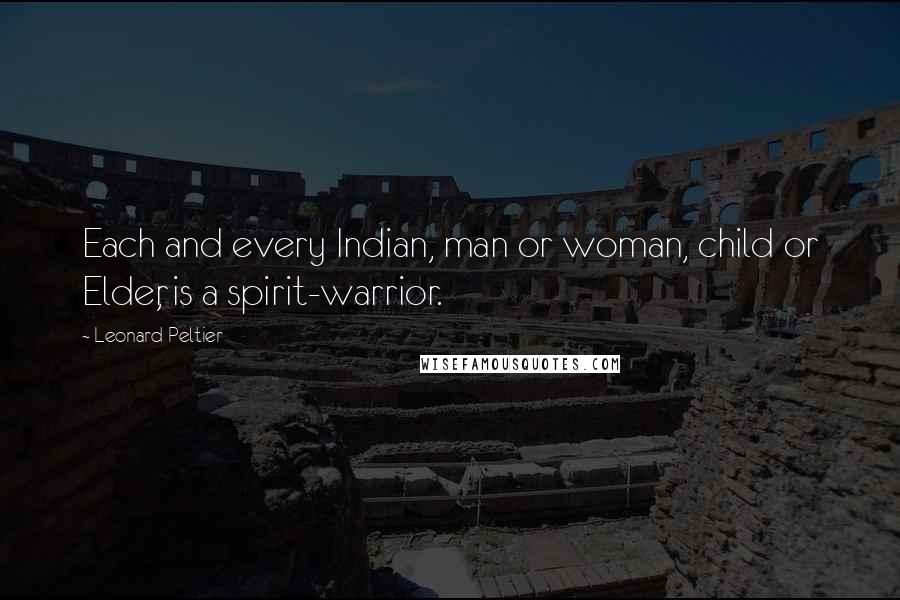 Leonard Peltier Quotes: Each and every Indian, man or woman, child or Elder, is a spirit-warrior.