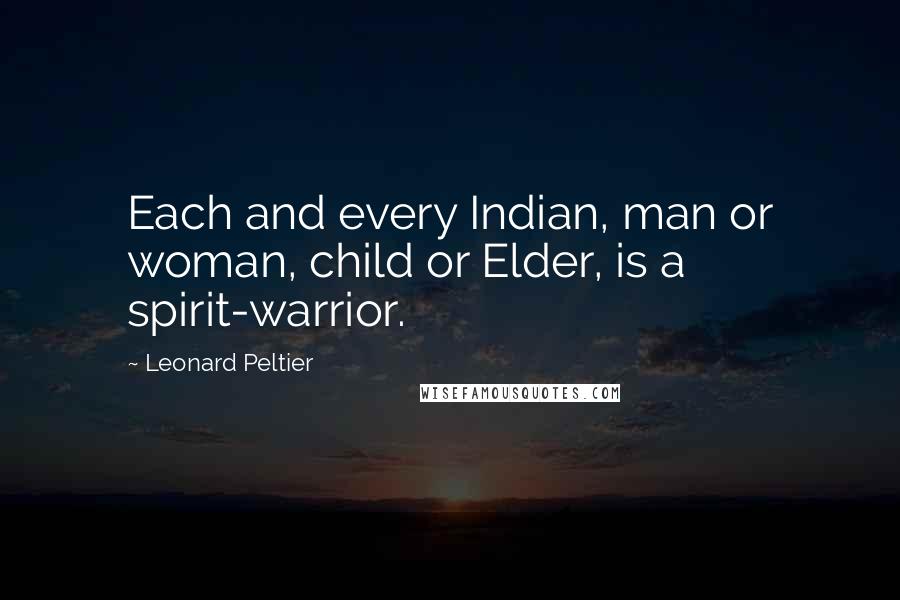 Leonard Peltier Quotes: Each and every Indian, man or woman, child or Elder, is a spirit-warrior.