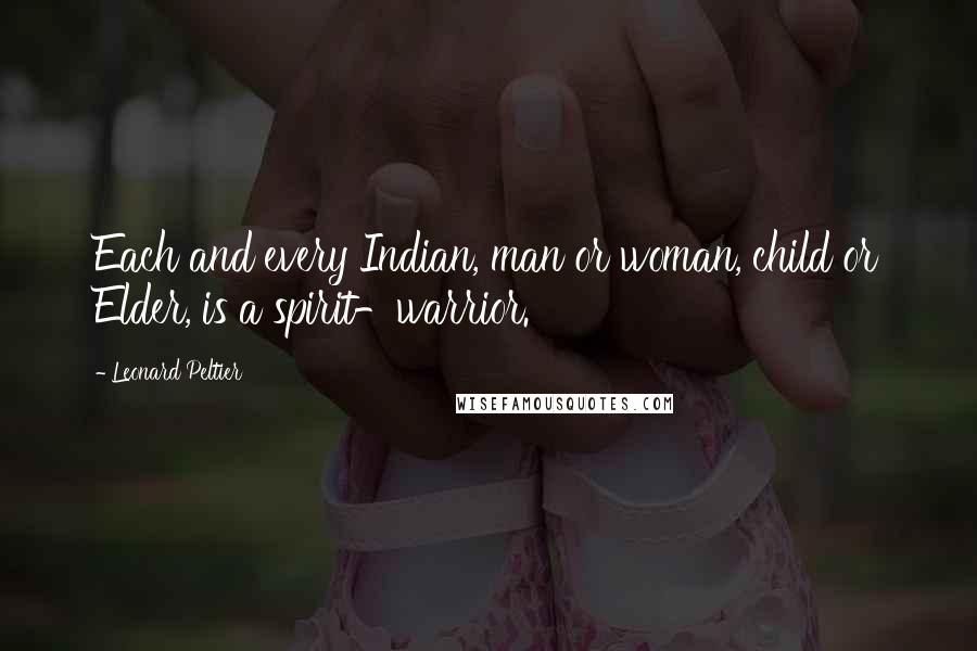 Leonard Peltier Quotes: Each and every Indian, man or woman, child or Elder, is a spirit-warrior.