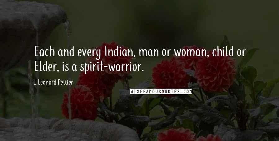 Leonard Peltier Quotes: Each and every Indian, man or woman, child or Elder, is a spirit-warrior.