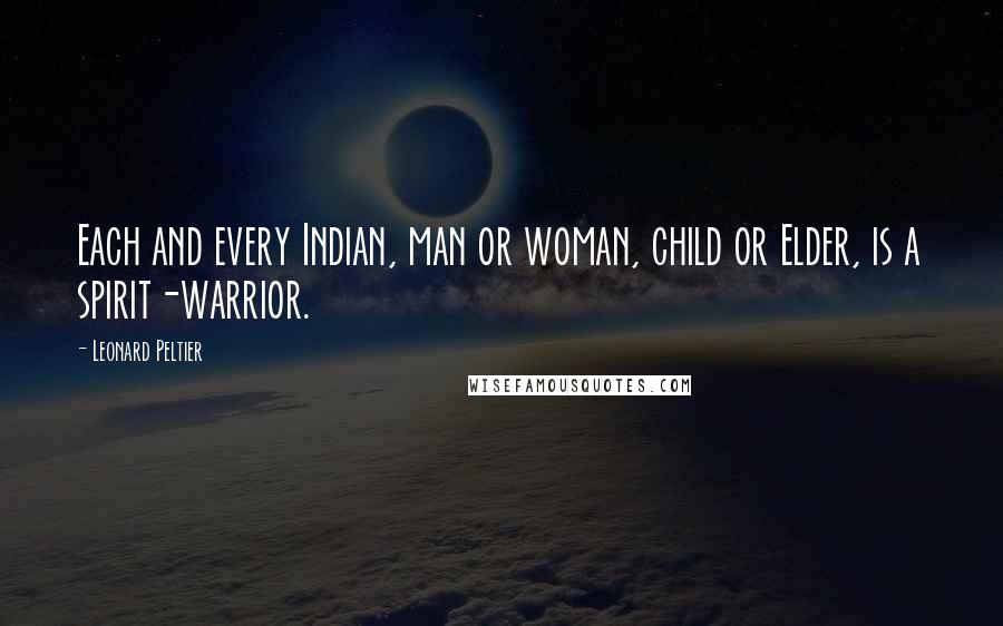 Leonard Peltier Quotes: Each and every Indian, man or woman, child or Elder, is a spirit-warrior.