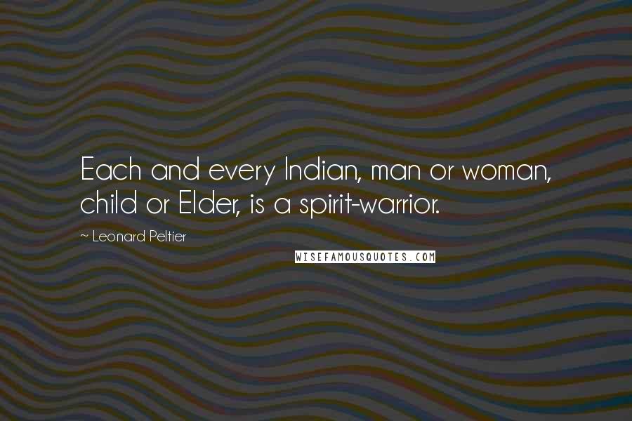 Leonard Peltier Quotes: Each and every Indian, man or woman, child or Elder, is a spirit-warrior.