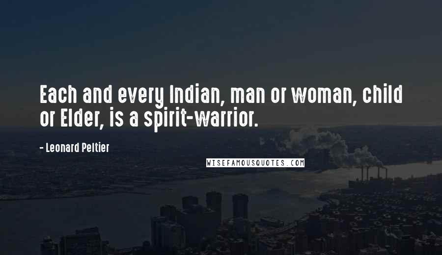 Leonard Peltier Quotes: Each and every Indian, man or woman, child or Elder, is a spirit-warrior.