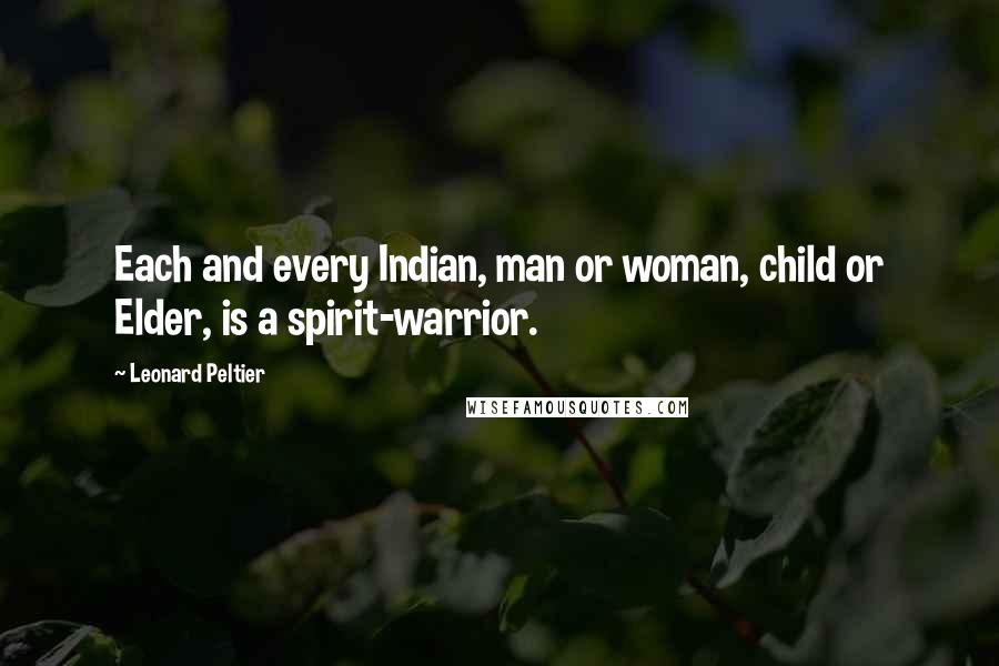 Leonard Peltier Quotes: Each and every Indian, man or woman, child or Elder, is a spirit-warrior.