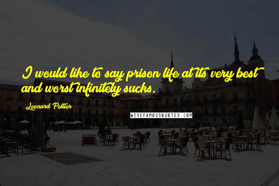 Leonard Peltier Quotes: I would like to say prison life at its very best and worst infinitely sucks.