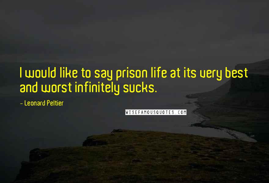 Leonard Peltier Quotes: I would like to say prison life at its very best and worst infinitely sucks.