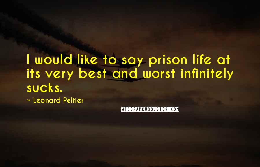Leonard Peltier Quotes: I would like to say prison life at its very best and worst infinitely sucks.