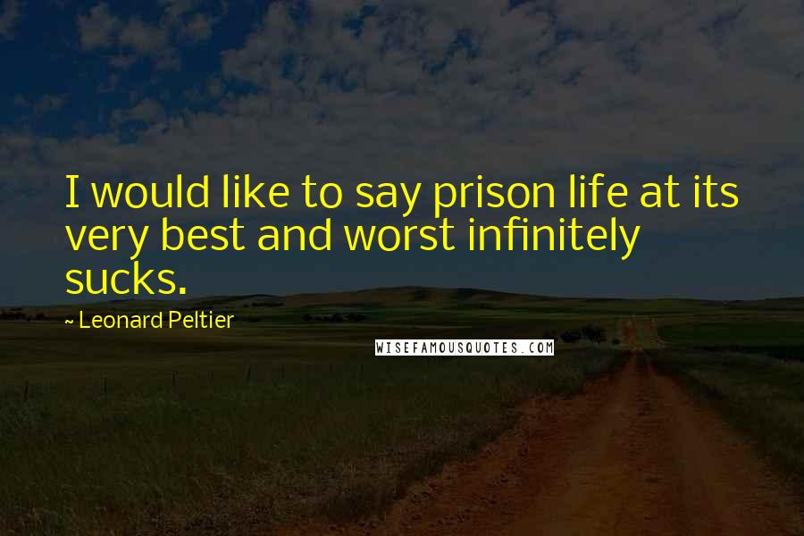 Leonard Peltier Quotes: I would like to say prison life at its very best and worst infinitely sucks.