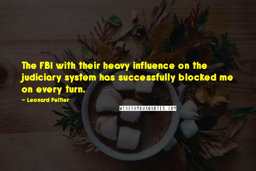 Leonard Peltier Quotes: The FBI with their heavy influence on the judiciary system has successfully blocked me on every turn.