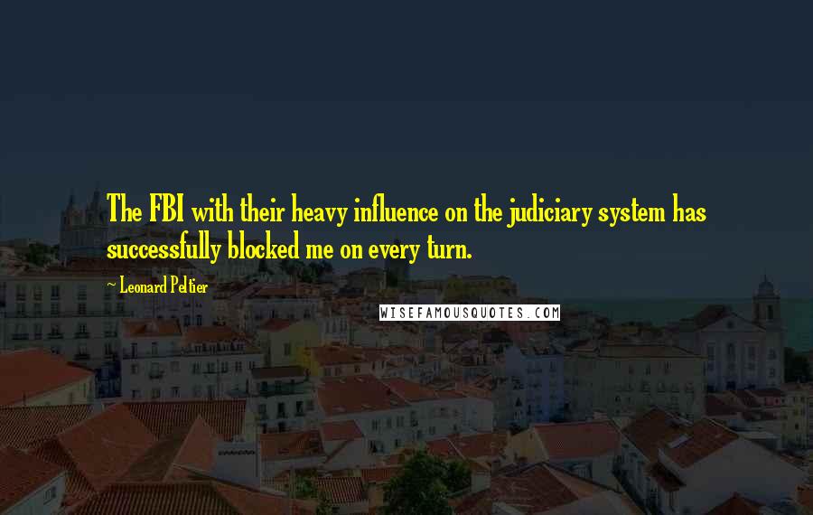 Leonard Peltier Quotes: The FBI with their heavy influence on the judiciary system has successfully blocked me on every turn.