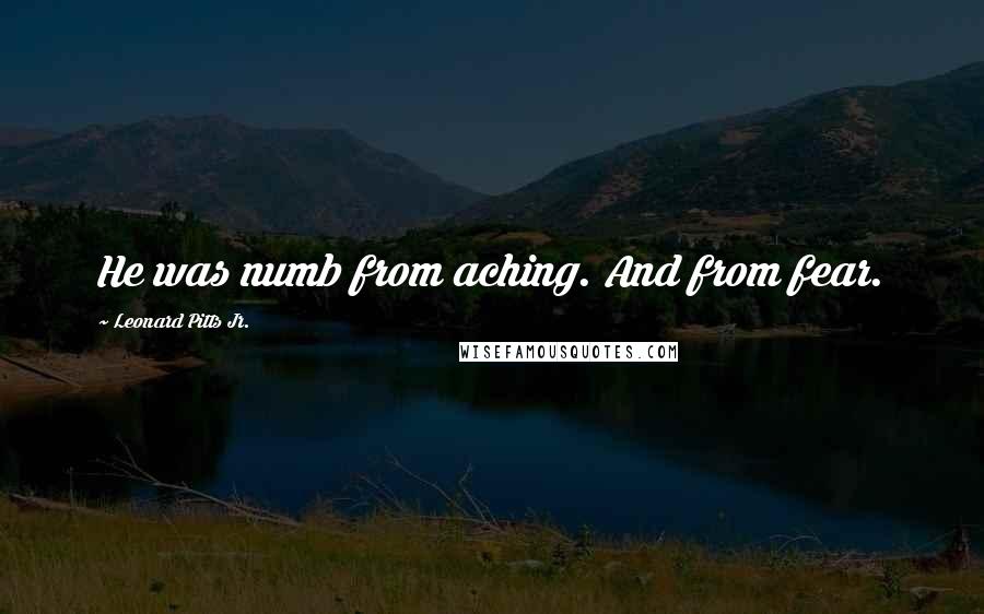 Leonard Pitts Jr. Quotes: He was numb from aching. And from fear.