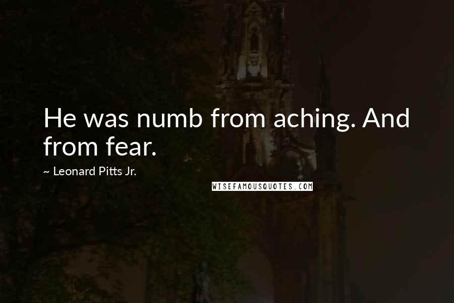 Leonard Pitts Jr. Quotes: He was numb from aching. And from fear.