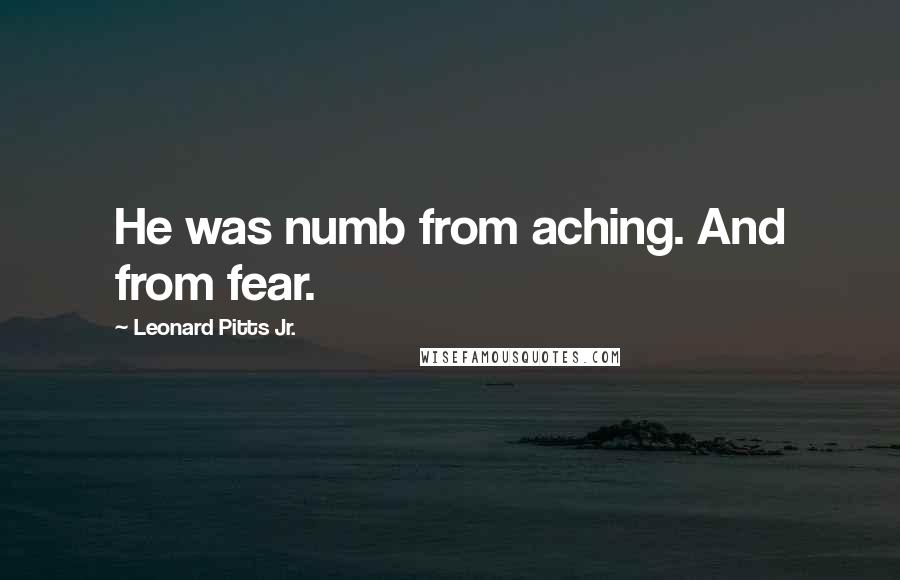 Leonard Pitts Jr. Quotes: He was numb from aching. And from fear.