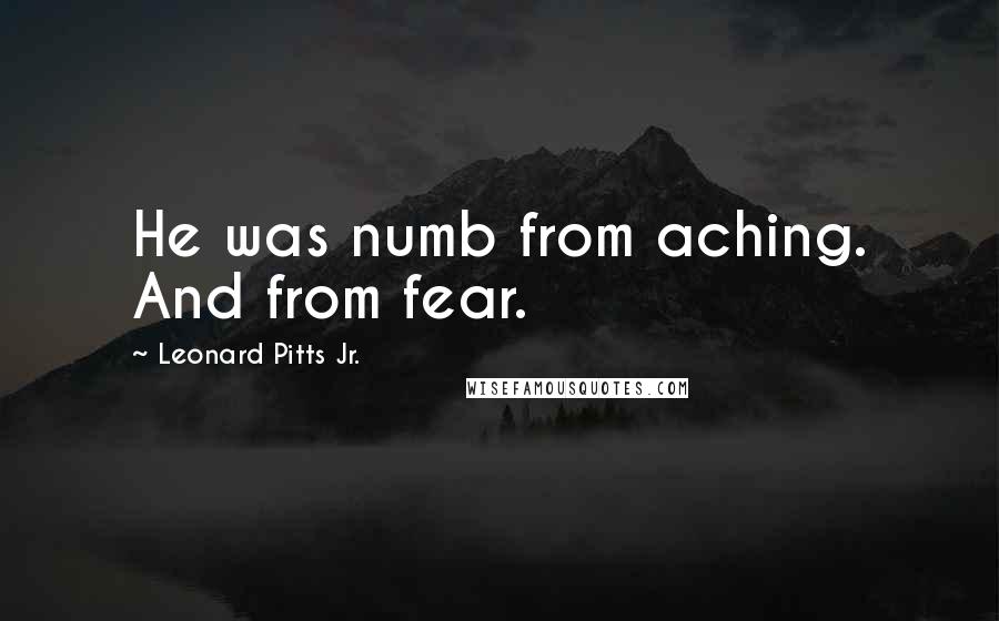 Leonard Pitts Jr. Quotes: He was numb from aching. And from fear.