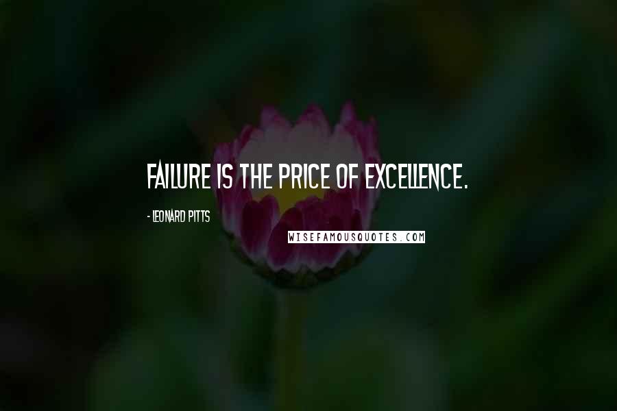 Leonard Pitts Quotes: Failure is the price of excellence.