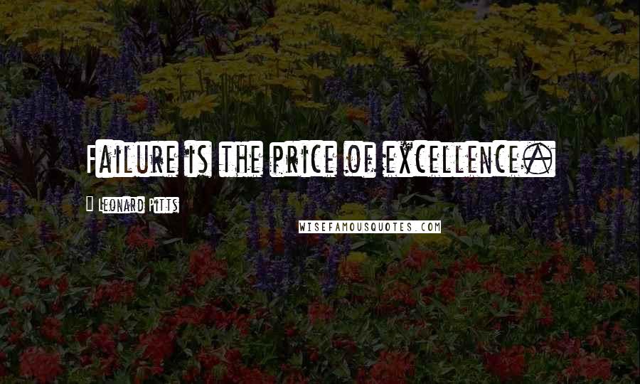 Leonard Pitts Quotes: Failure is the price of excellence.