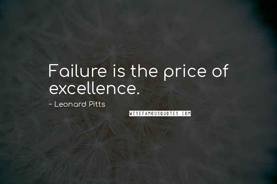 Leonard Pitts Quotes: Failure is the price of excellence.