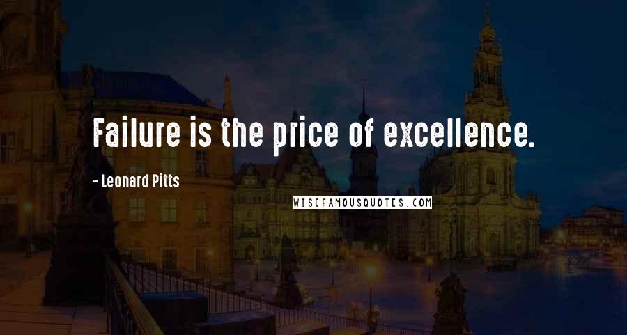 Leonard Pitts Quotes: Failure is the price of excellence.