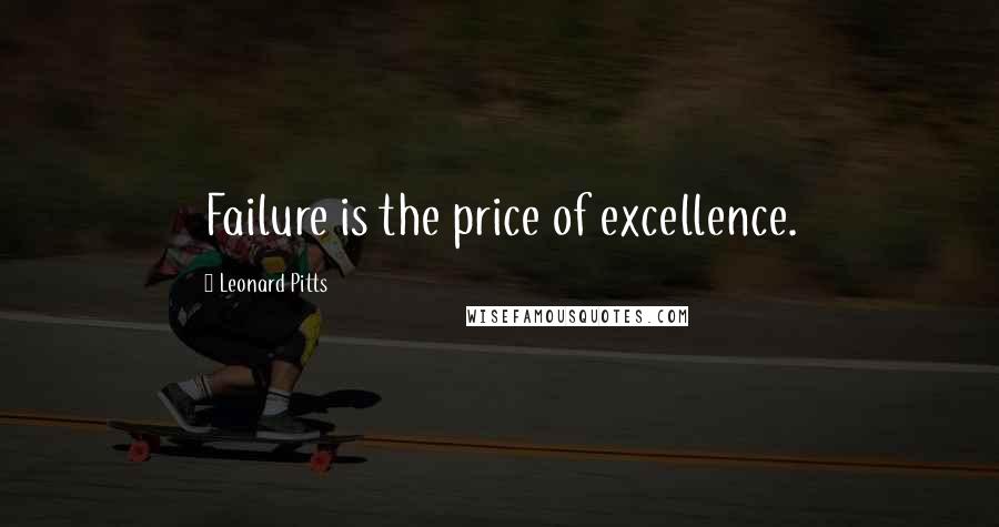 Leonard Pitts Quotes: Failure is the price of excellence.
