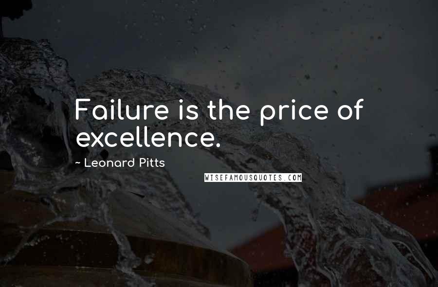 Leonard Pitts Quotes: Failure is the price of excellence.