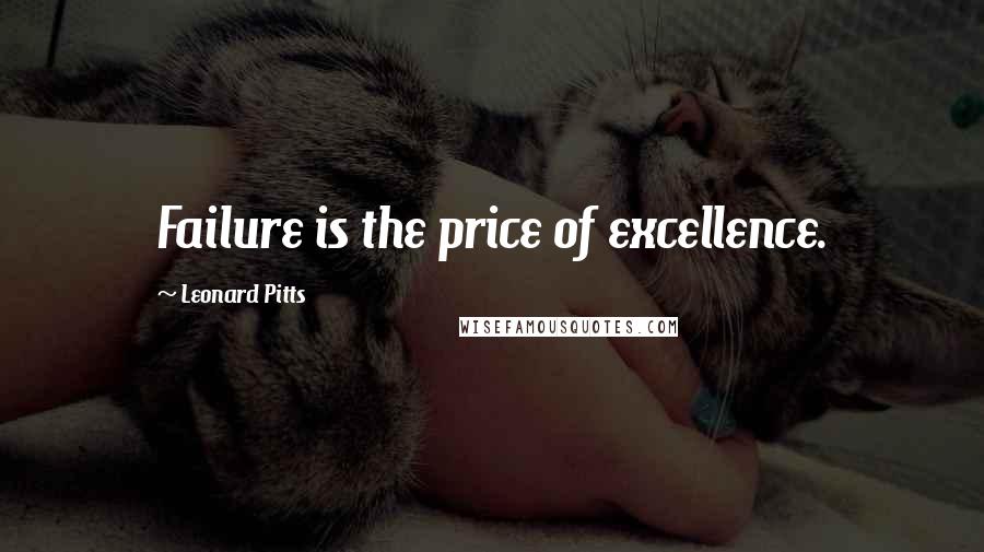 Leonard Pitts Quotes: Failure is the price of excellence.