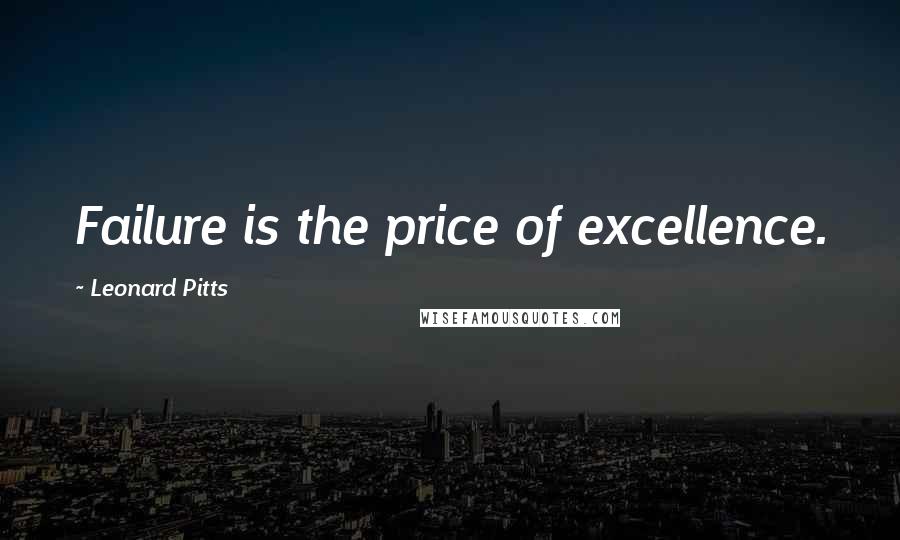 Leonard Pitts Quotes: Failure is the price of excellence.