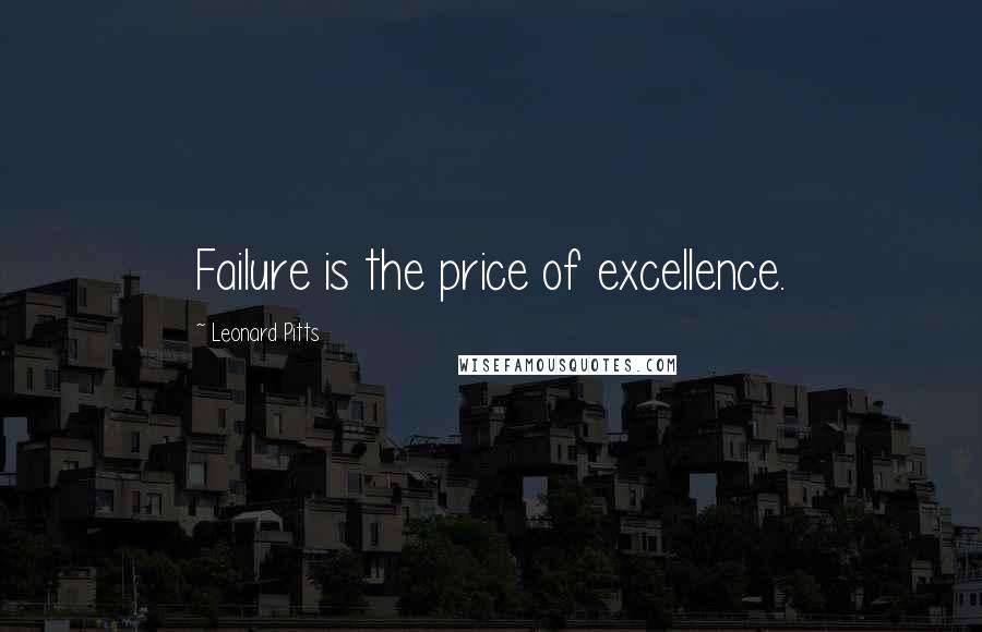 Leonard Pitts Quotes: Failure is the price of excellence.