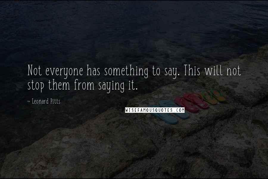 Leonard Pitts Quotes: Not everyone has something to say. This will not stop them from saying it.