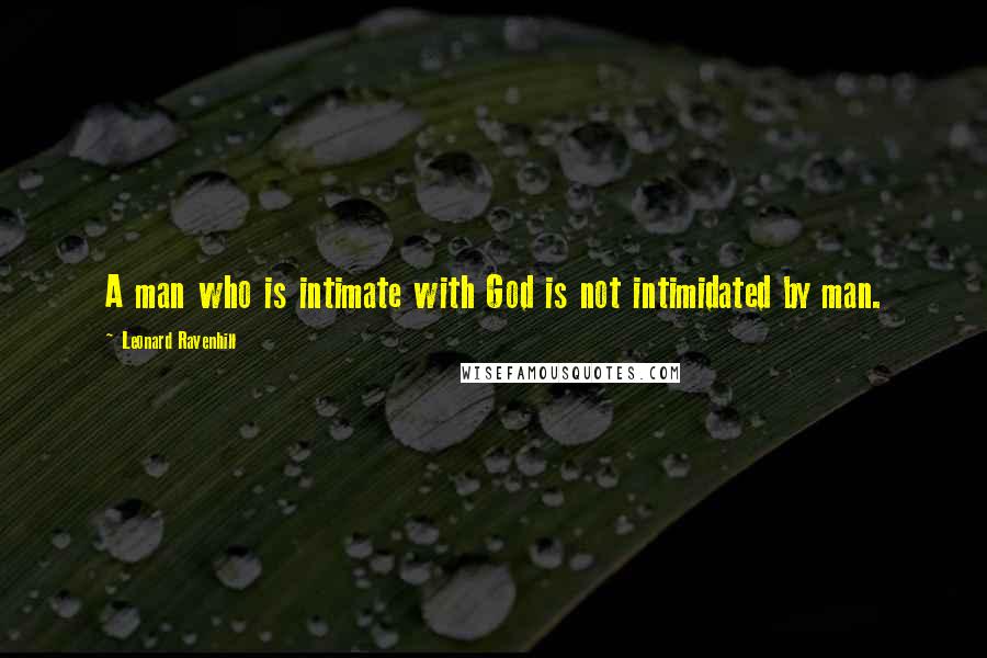 Leonard Ravenhill Quotes: A man who is intimate with God is not intimidated by man.