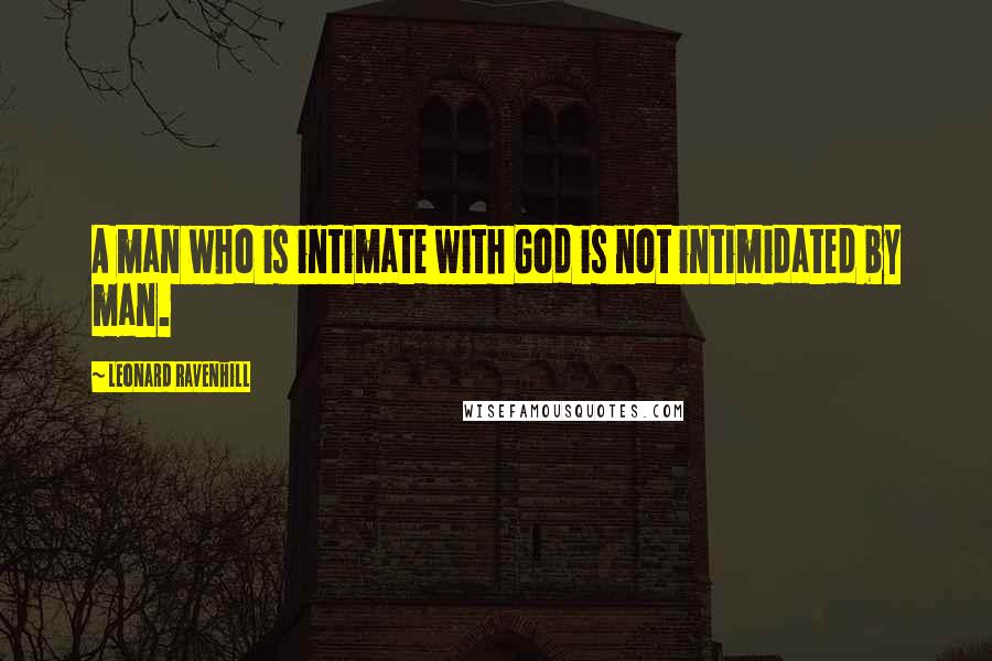 Leonard Ravenhill Quotes: A man who is intimate with God is not intimidated by man.