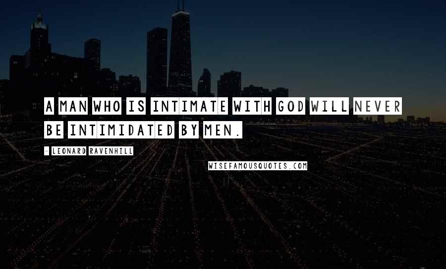 Leonard Ravenhill Quotes: A man who is intimate with God will never be intimidated by men.