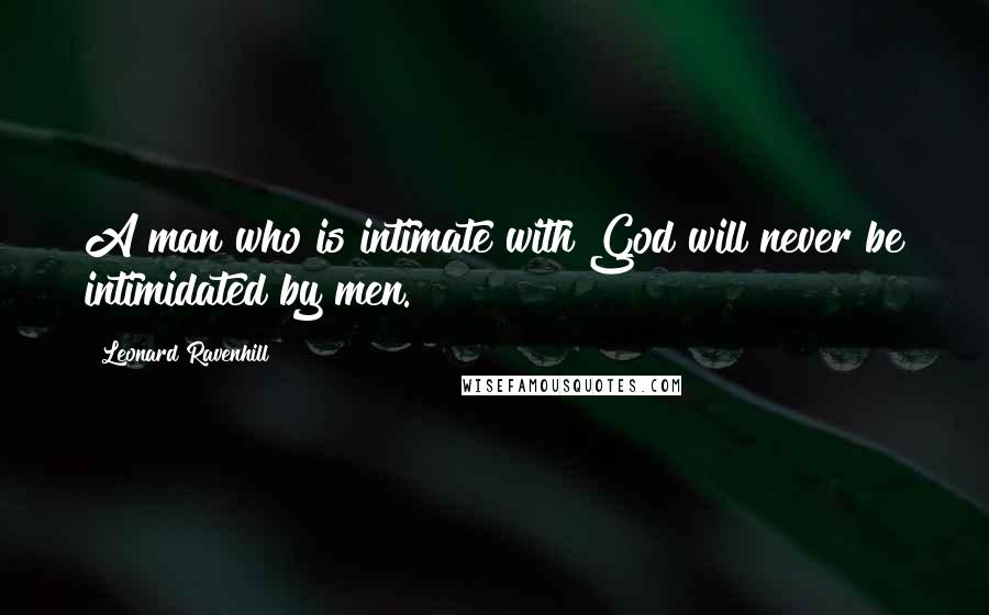 Leonard Ravenhill Quotes: A man who is intimate with God will never be intimidated by men.