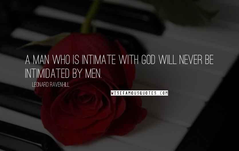 Leonard Ravenhill Quotes: A man who is intimate with God will never be intimidated by men.